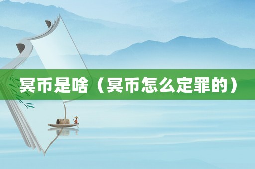 冥幣是啥（冥幣怎么定罪的）