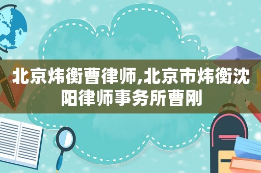 北京煒衡曹律師,北京市煒衡沈陽律師事務所曹剛
