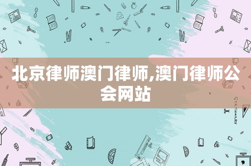 北京律師澳門律師,澳門律師公會(huì)網(wǎng)站