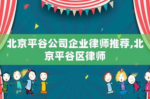 北京平谷公司企業律師推薦,北京平谷區律師