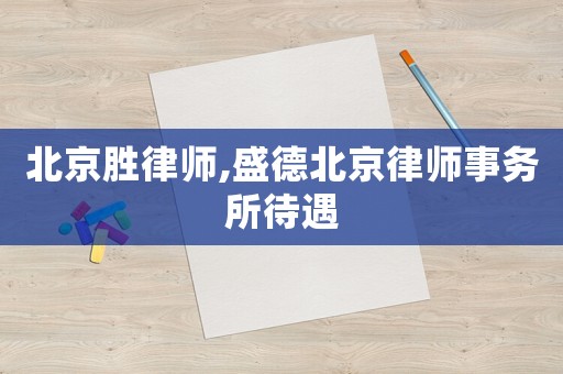 北京勝律師,盛德北京律師事務(wù)所待遇