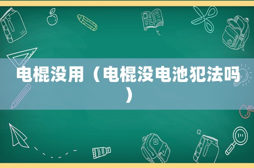 電棍沒用（電棍沒電池犯法嗎）