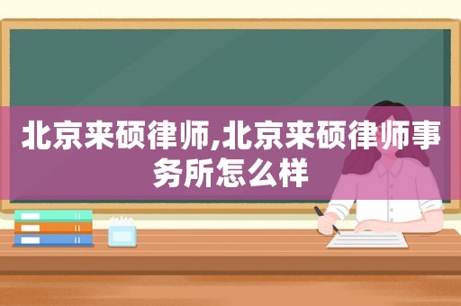 北京來碩律師,北京來碩律師事務所怎么樣