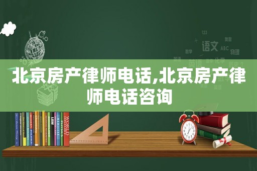 北京房產律師電話,北京房產律師電話咨詢