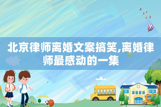 北京律師離婚文案搞笑,離婚律師最感動的一集