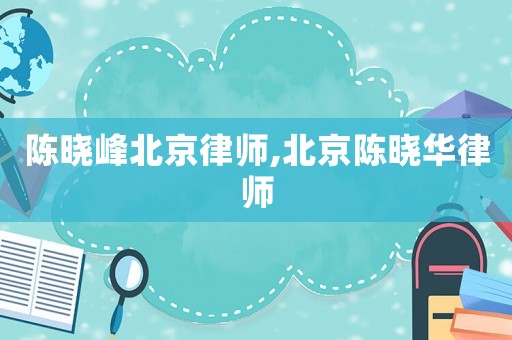 陳曉峰北京律師,北京陳曉華律師