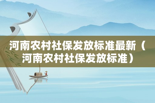 河南農(nóng)村社保發(fā)放標(biāo)準(zhǔn)最新（河南農(nóng)村社保發(fā)放標(biāo)準(zhǔn)）