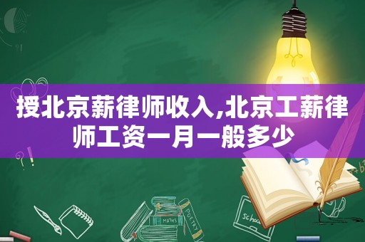 授北京薪律師收入,北京工薪律師工資一月一般多少