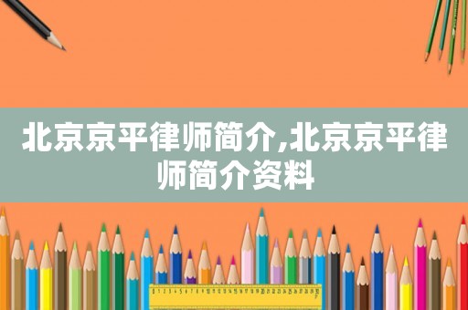 北京京平律師簡介,北京京平律師簡介資料