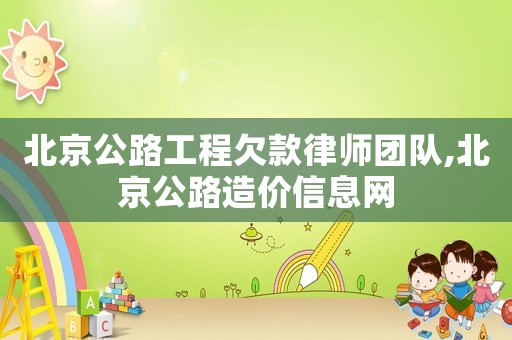 北京公路工程欠款律師團隊,北京公路造價信息網