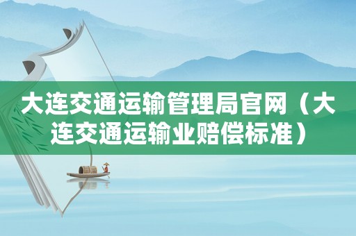 大連交通運(yùn)輸管理局官網(wǎng)（大連交通運(yùn)輸業(yè)賠償標(biāo)準(zhǔn)）