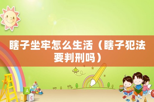 瞎子坐牢怎么生活（瞎子犯法要判刑嗎）