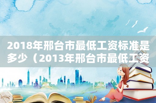 2018年邢臺市最低工資標準是多少（2013年邢臺市最低工資標準）