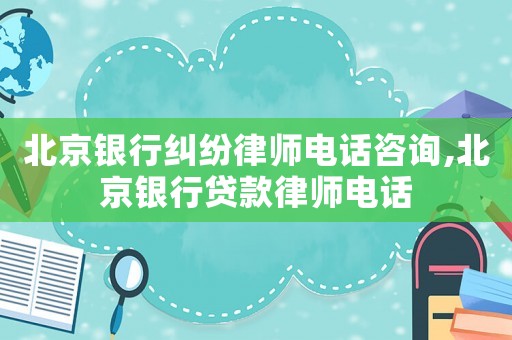 北京銀行糾紛律師電話咨詢,北京銀行貸款律師電話