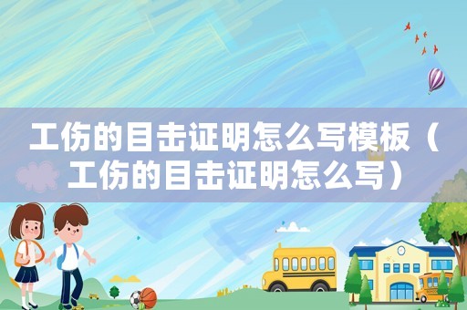 工傷的目擊證明怎么寫模板（工傷的目擊證明怎么寫）