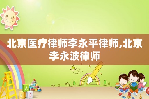 北京醫療律師李永平律師,北京李永波律師