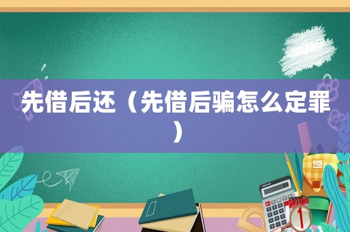 先借后還（先借后騙怎么定罪）