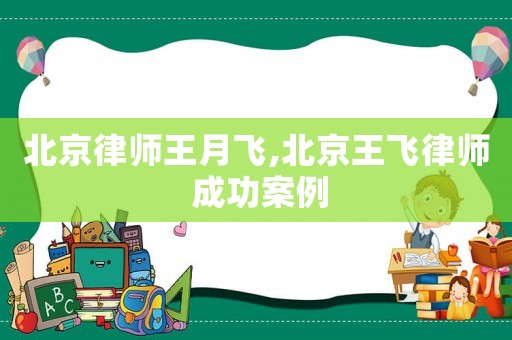 北京律師王月飛,北京王飛律師 成功案例