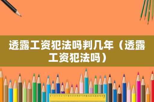 透露工資犯法嗎判幾年（透露工資犯法嗎）
