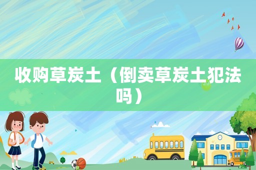 收購草炭土（倒賣草炭土犯法嗎）