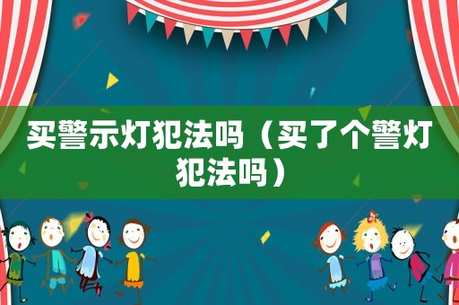 買警示燈犯法嗎（買了個警燈犯法嗎）