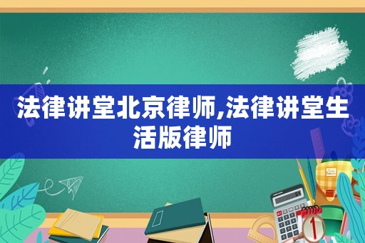 法律講堂北京律師,法律講堂生活版律師
