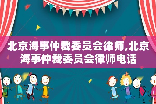 北京海事仲裁委員會律師,北京海事仲裁委員會律師電話