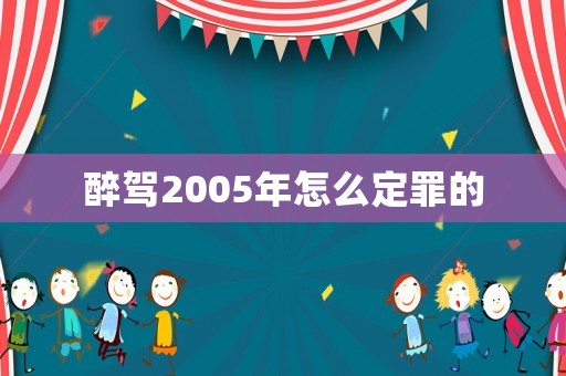 醉駕2005年怎么定罪的