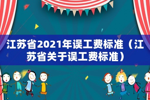 江蘇省2021年誤工費(fèi)標(biāo)準(zhǔn)（江蘇省關(guān)于誤工費(fèi)標(biāo)準(zhǔn)）