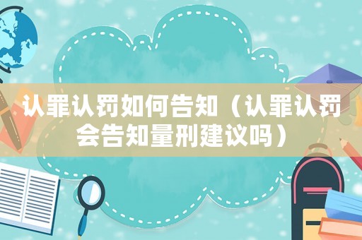 認罪認罰如何告知（認罪認罰會告知量刑建議嗎）