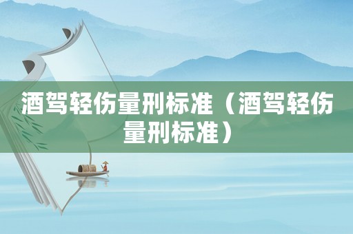 酒駕輕傷量刑標(biāo)準(zhǔn)（酒駕輕傷量刑標(biāo)準(zhǔn)）