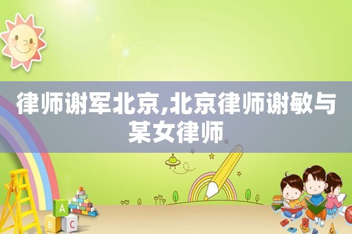 律師謝軍北京,北京律師謝敏與某女律師