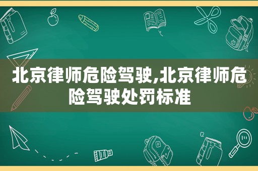 北京律師危險駕駛,北京律師危險駕駛處罰標準