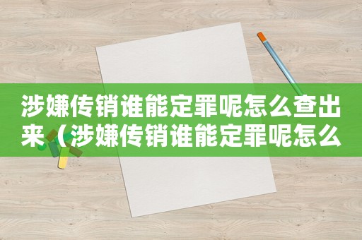 涉嫌傳銷誰能定罪呢怎么查出來（涉嫌傳銷誰能定罪呢怎么查）