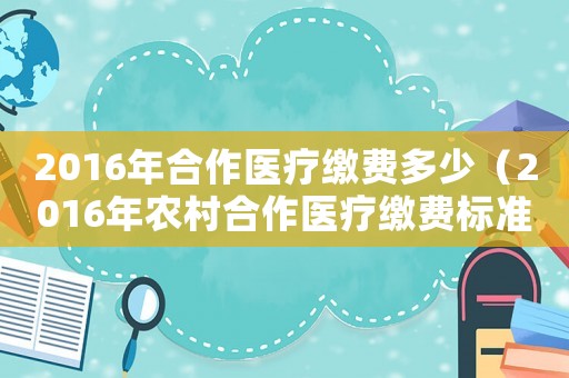 2016年合作醫療繳費多少（2016年農村合作醫療繳費標準）