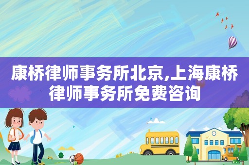 康橋律師事務所北京,上海康橋律師事務所免費咨詢