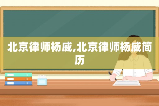 北京律師楊威,北京律師楊威簡歷