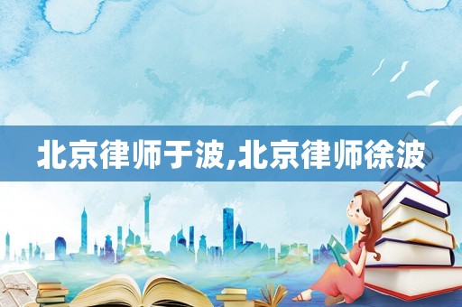 北京律師于波,北京律師徐波