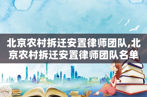 北京農村拆遷安置律師團隊,北京農村拆遷安置律師團隊名單