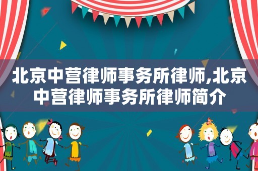 北京中營律師事務所律師,北京中營律師事務所律師簡介
