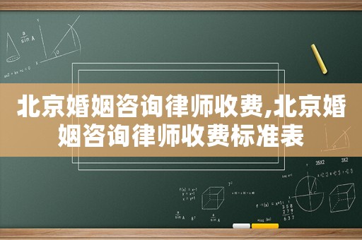 北京婚姻咨詢律師收費,北京婚姻咨詢律師收費標準表