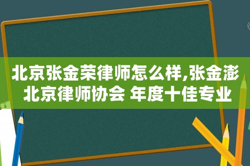 北京張金榮律師怎么樣,張金澎 北京律師協會 年度十佳專業委員會主任