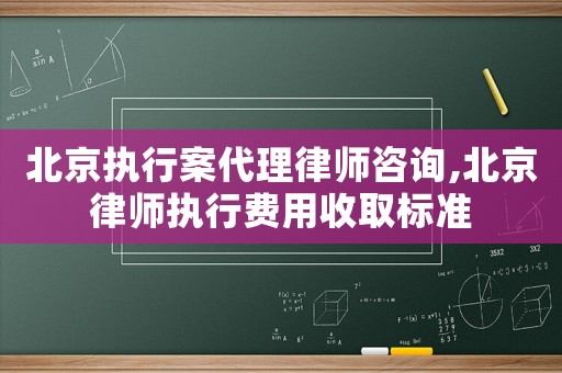 北京執(zhí)行案代理律師咨詢,北京律師執(zhí)行費用收取標準