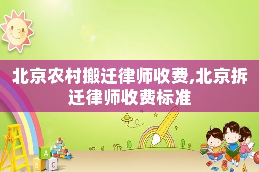 北京農村搬遷律師收費,北京拆遷律師收費標準