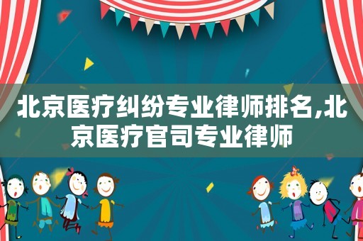 北京醫(yī)療糾紛專業(yè)律師排名,北京醫(yī)療官司專業(yè)律師