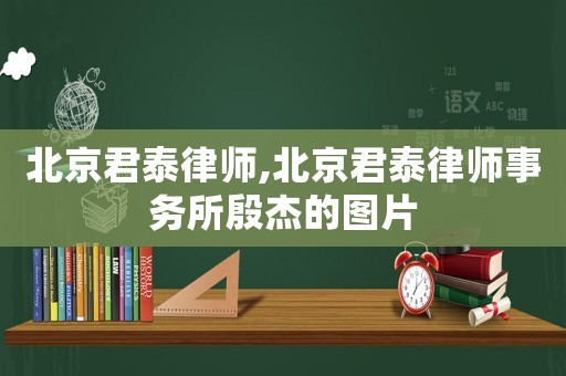 北京君泰律師,北京君泰律師事務所殷杰的圖片