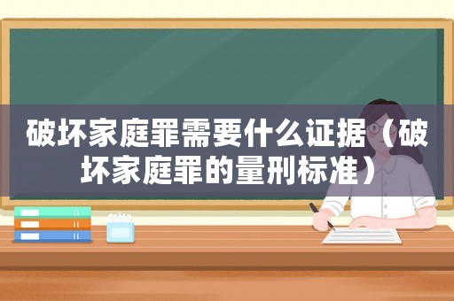 破壞家庭罪需要什么證據（破壞家庭罪的量刑標準）