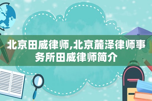 北京田威律師,北京麓澤律師事務(wù)所田威律師簡介