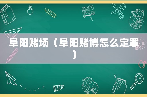 阜陽賭場（阜陽賭博怎么定罪）