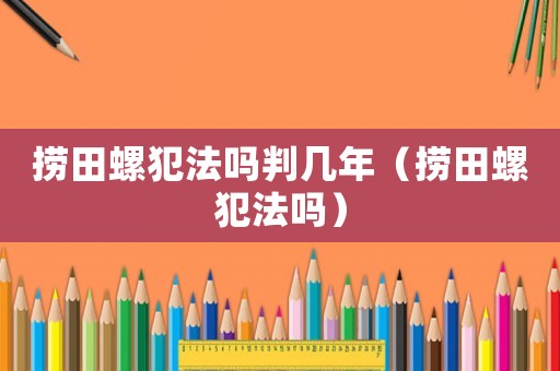 撈田螺犯法嗎判幾年（撈田螺犯法嗎）